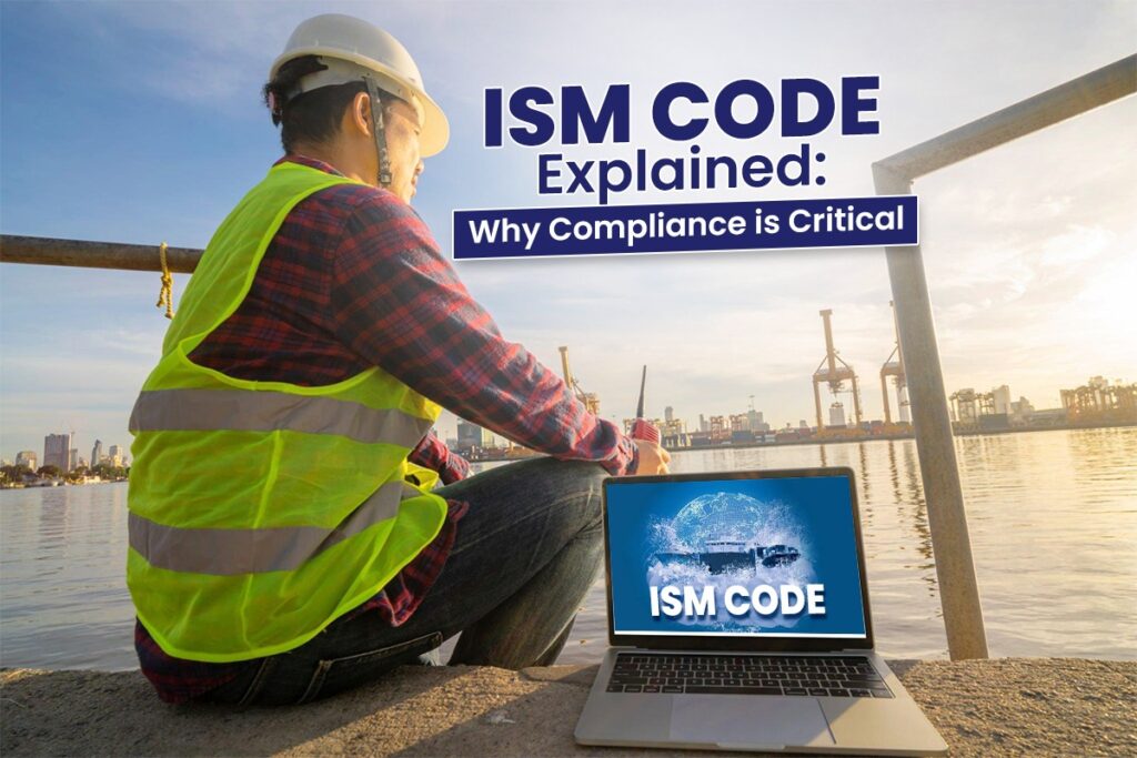 Read about ISM Code in complete depth. Know why Compliance is Critical for Modern Shipping Companies